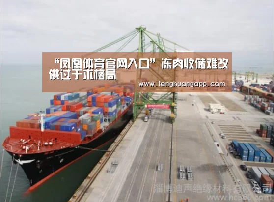 “凤凰体育官网入口”冻肉收储难改供过于求格局