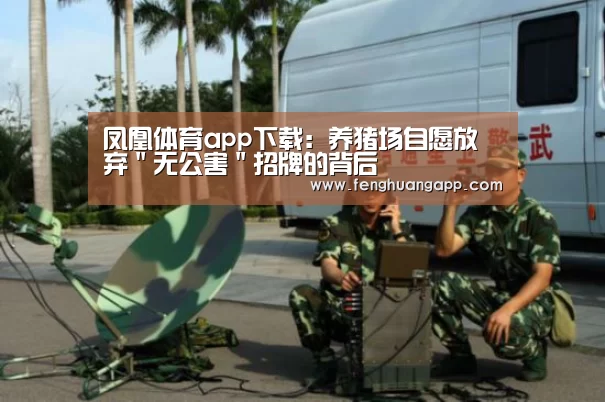 凤凰体育app下载：养猪场自愿放弃＂无公害＂招牌的背后