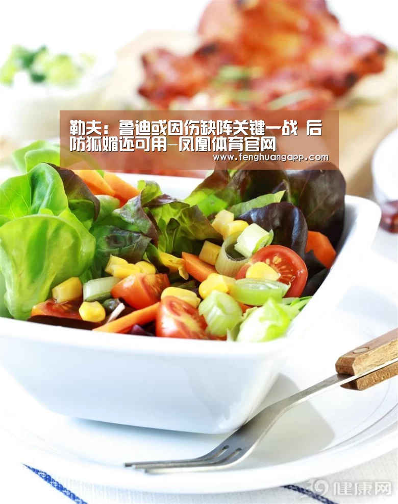 勒夫：鲁迪或因伤缺阵关键一战 后防狐媚还可用-凤凰体育官网
